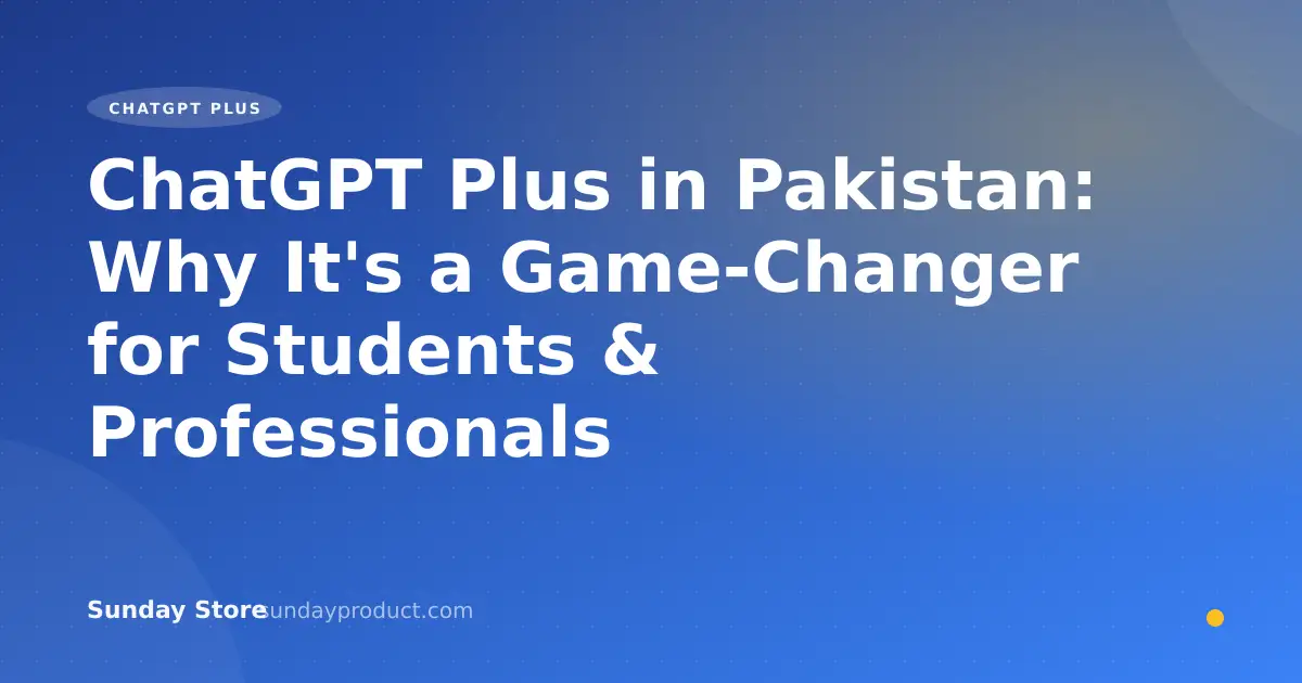 ChatGPT Plus in Pakistan: Why It's a Game-Changer for Students & Professionals